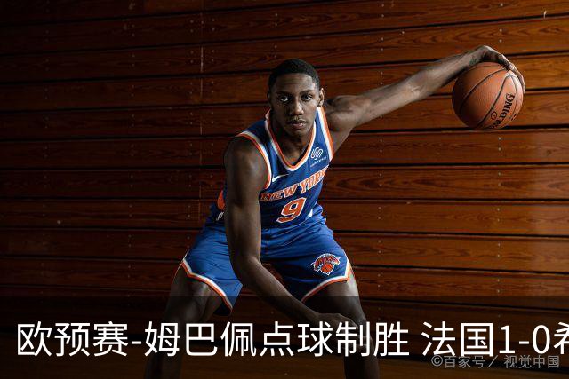 欧预赛-姆巴佩点球制胜 法国1-0希腊取4连胜